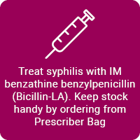 Treat syphilis with IM benzathine benzylpenicillin (Bicillin-LA). Keep stock handy by ordering from Prescriber Bag