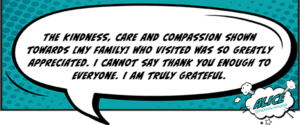 The kindness, care and compassion shown towards [my family] who visited was so greatly appreciated. I cannot say thank you enough to everyone. I am truly grateful.