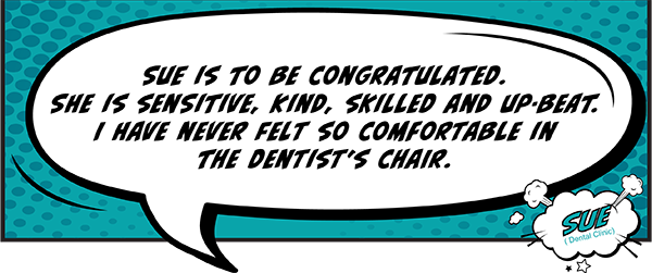 Sue is to be congratulated. She is sensitive, kind, skilled and up-beat. I have never felt so comfortable in the dentist's chair.